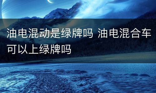 油电混动是绿牌吗 油电混合车可以上绿牌吗
