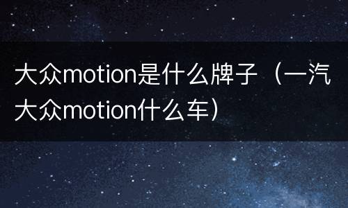 大众motion是什么牌子（一汽大众motion什么车）