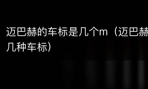 迈巴赫的车标是几个m（迈巴赫几种车标）