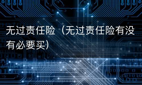 无过责任险（无过责任险有没有必要买）
