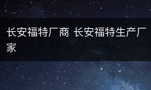 长安福特厂商 长安福特生产厂家