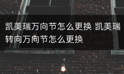 凯美瑞万向节怎么更换 凯美瑞转向万向节怎么更换