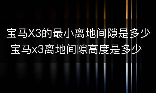 宝马X3的最小离地间隙是多少 宝马x3离地间隙高度是多少