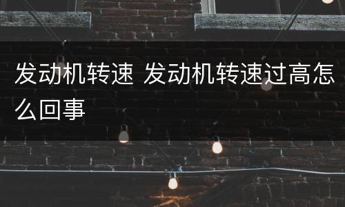 发动机转速 发动机转速过高怎么回事