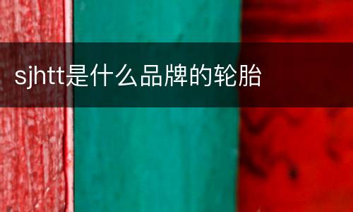sjhtt是什么品牌的轮胎