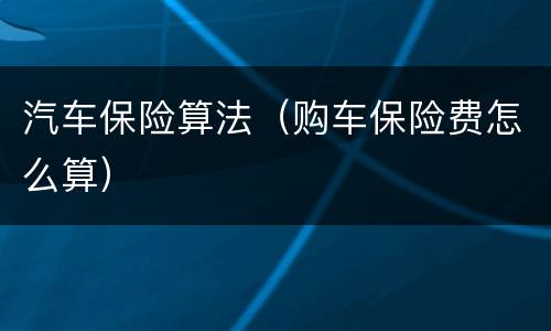 汽车保险算法（购车保险费怎么算）