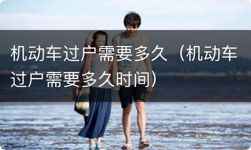 机动车过户需要多久（机动车过户需要多久时间）