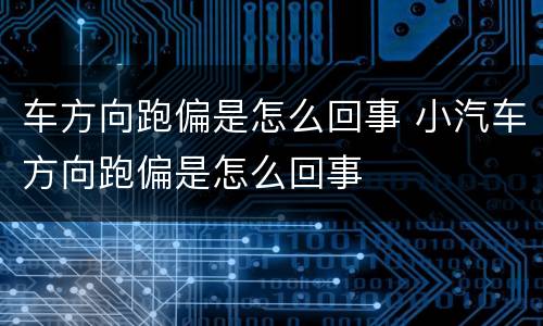 车方向跑偏是怎么回事 小汽车方向跑偏是怎么回事