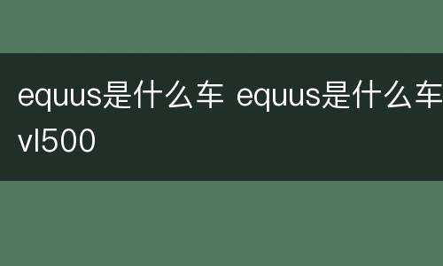 equus是什么车 equus是什么车vl500