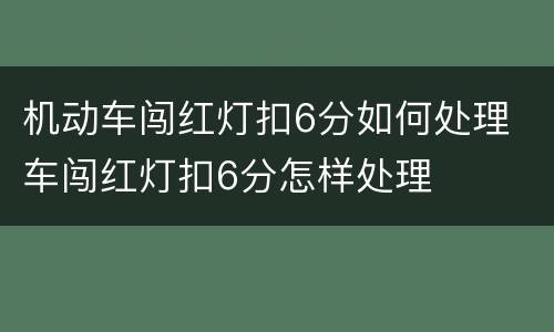 机动车闯红灯扣6分如何处理 车闯红灯扣6分怎样处理