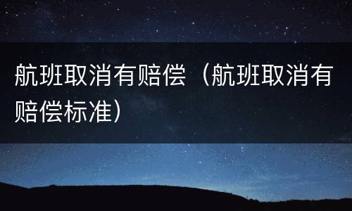 航班取消有赔偿（航班取消有赔偿标准）