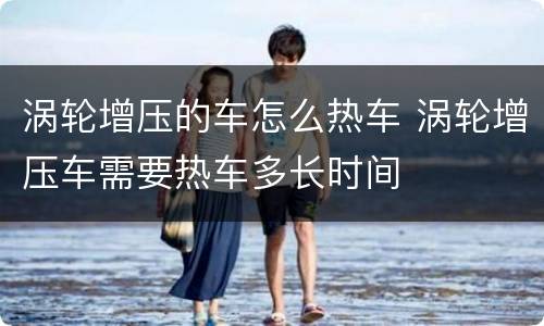 涡轮增压的车怎么热车 涡轮增压车需要热车多长时间