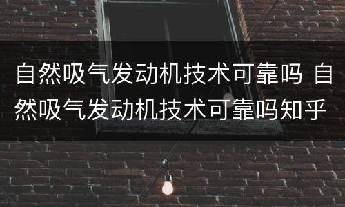 自然吸气发动机技术可靠吗 自然吸气发动机技术可靠吗知乎
