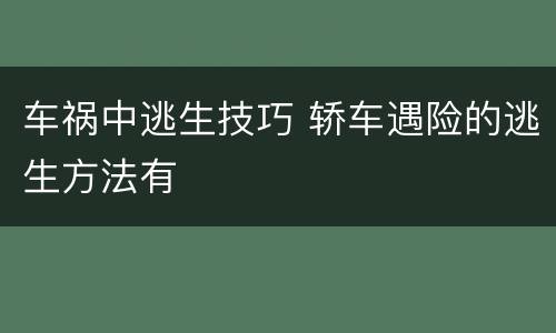 车祸中逃生技巧 轿车遇险的逃生方法有