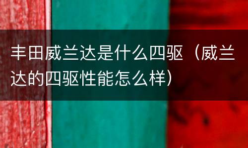 丰田威兰达是什么四驱（威兰达的四驱性能怎么样）