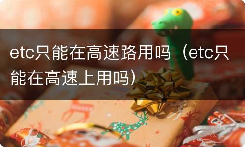 etc只能在高速路用吗（etc只能在高速上用吗）