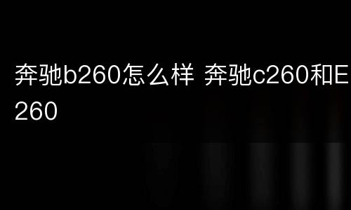 奔驰b260怎么样 奔驰c260和E260