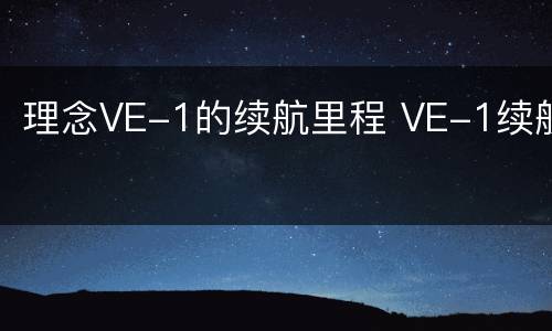 理念VE-1的续航里程 VE-1续航