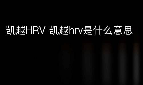 凯越HRV 凯越hrv是什么意思