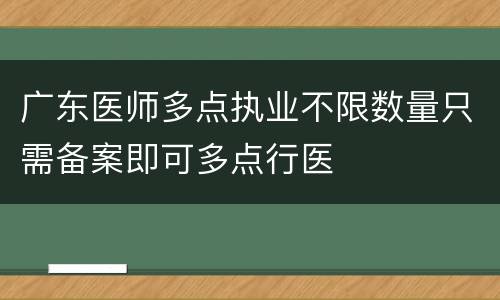 广东医师多点执业不限数量只需备案即可多点行医