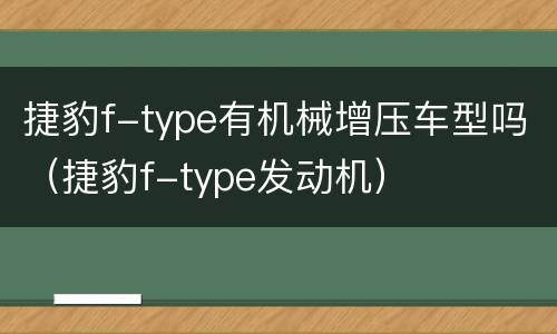 捷豹f-type有机械增压车型吗（捷豹f-type发动机）