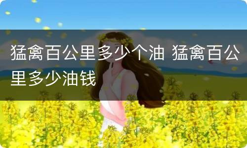 猛禽百公里多少个油 猛禽百公里多少油钱