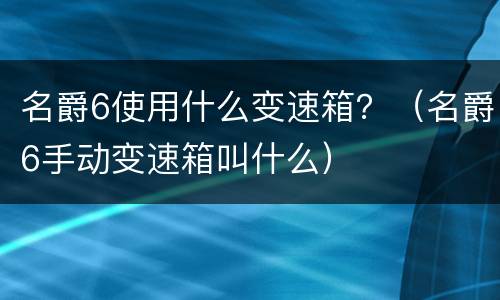名爵6使用什么变速箱？（名爵6手动变速箱叫什么）