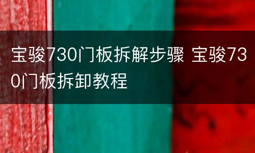 宝骏730门板拆解步骤 宝骏730门板拆卸教程