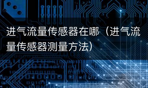 进气流量传感器在哪（进气流量传感器测量方法）