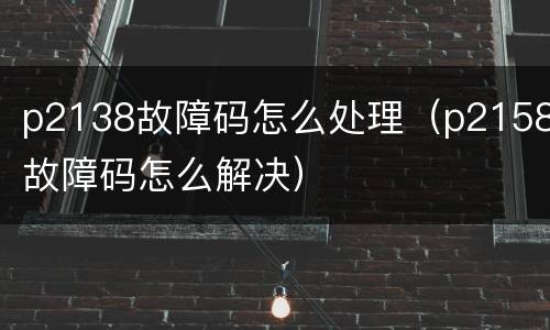p2138故障码怎么处理（p2158故障码怎么解决）
