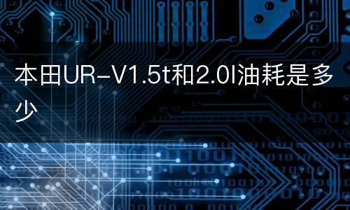 本田UR-V1.5t和2.0l油耗是多少