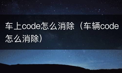车上code怎么消除（车辆code怎么消除）