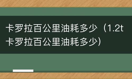 卡罗拉百公里油耗多少（1.2t卡罗拉百公里油耗多少）