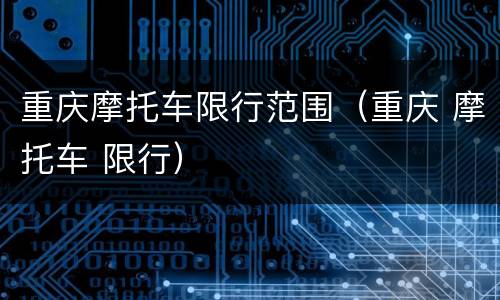 重庆摩托车限行范围（重庆 摩托车 限行）