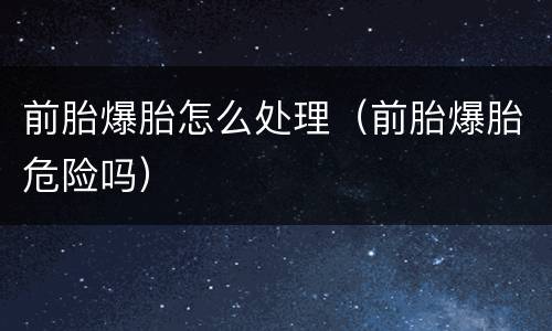 前胎爆胎怎么处理（前胎爆胎危险吗）
