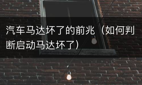 汽车马达坏了的前兆（如何判断启动马达坏了）