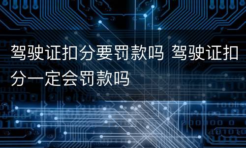 驾驶证扣分要罚款吗 驾驶证扣分一定会罚款吗