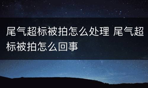 尾气超标被拍怎么处理 尾气超标被拍怎么回事