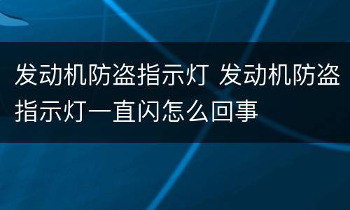 发动机防盗指示灯 发动机防盗指示灯一直闪怎么回事
