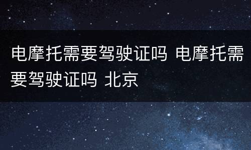 电摩托需要驾驶证吗 电摩托需要驾驶证吗 北京
