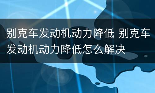 别克车发动机动力降低 别克车发动机动力降低怎么解决