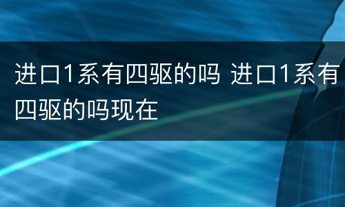 进口1系有四驱的吗 进口1系有四驱的吗现在