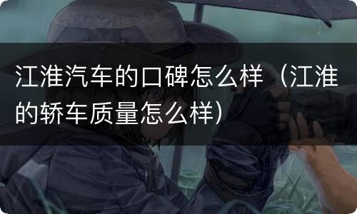 江淮汽车的口碑怎么样（江淮的轿车质量怎么样）