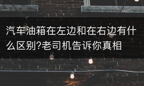 汽车油箱在左边和在右边有什么区别?老司机告诉你真相