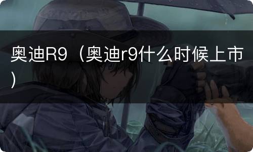 奥迪R9（奥迪r9什么时候上市）