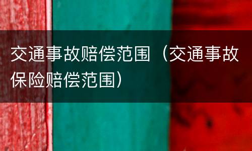 交通事故赔偿范围（交通事故保险赔偿范围）