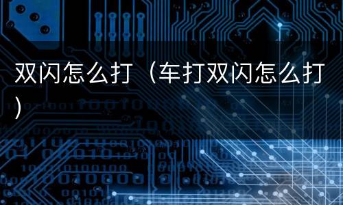 双闪怎么打（车打双闪怎么打）