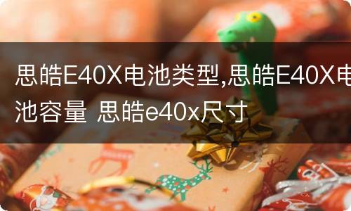 思皓E40X电池类型,思皓E40X电池容量 思皓e40x尺寸