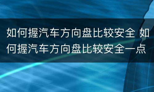 如何握汽车方向盘比较安全 如何握汽车方向盘比较安全一点