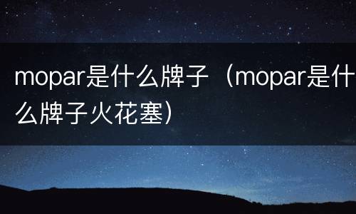 mopar是什么牌子（mopar是什么牌子火花塞）